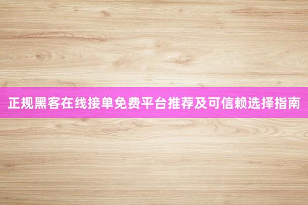正规黑客在线接单免费平台推荐及可信赖选择指南