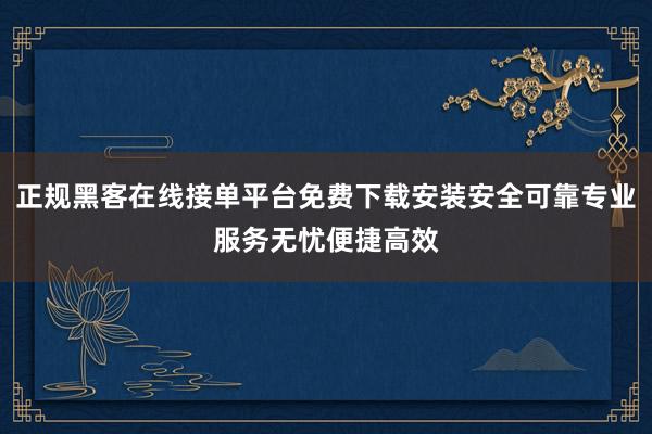 正规黑客在线接单平台免费下载安装安全可靠专业服务无忧便捷高效