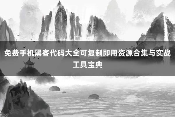 免费手机黑客代码大全可复制即用资源合集与实战工具宝典