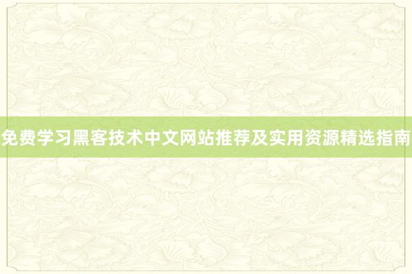 免费学习黑客技术中文网站推荐及实用资源精选指南