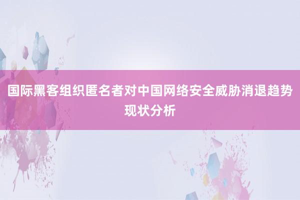 国际黑客组织匿名者对中国网络安全威胁消退趋势现状分析