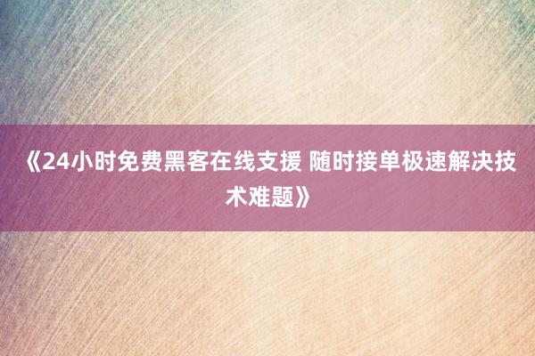 《24小时免费黑客在线支援 随时接单极速解决技术难题》