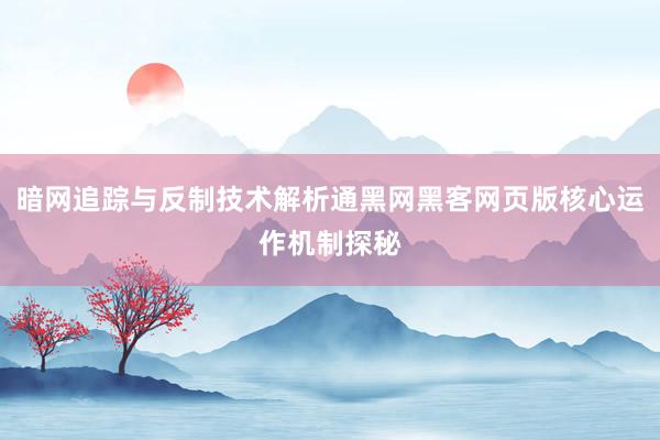 暗网追踪与反制技术解析通黑网黑客网页版核心运作机制探秘