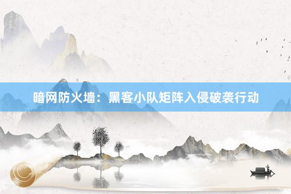 暗网防火墙：黑客小队矩阵入侵破袭行动