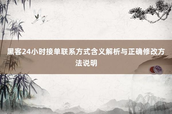 黑客24小时接单联系方式含义解析与正确修改方法说明