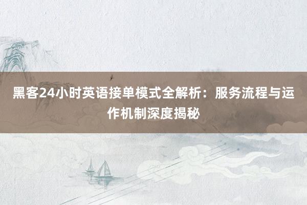 黑客24小时英语接单模式全解析:服务流程与运作机制深度揭秘
