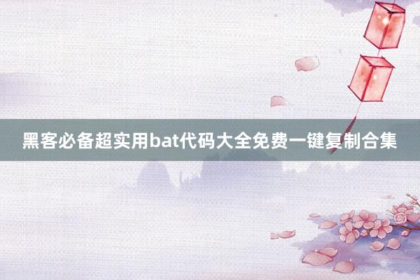 黑客必备超实用bat代码大全免费一键复制合集