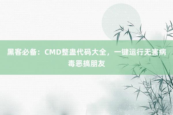 黑客必备：CMD整蛊代码大全，一键运行无害病毒恶搞朋友