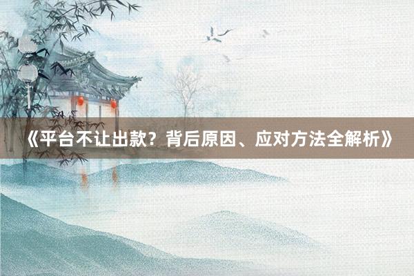 《平台不让出款？背后原因、应对方法全解析》