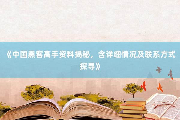 《中国黑客高手资料揭秘，含详细情况及联系方式探寻》