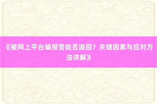 《被网上平台骗报警能否追回？关键因素与应对方法详解》